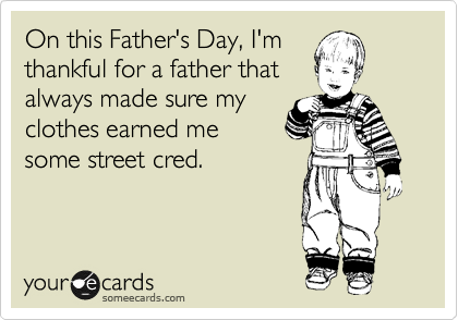 On this Father's Day, I'm
thankful for a father that
always made sure my
clothes earned me
some street cred. 