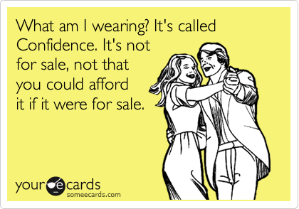 What am I wearing? It's called Confidence. It's not
for sale, not that
you could afford 
it if it were for sale. 