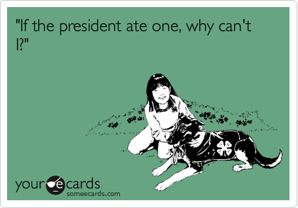 "If the president ate one, why can't I?"