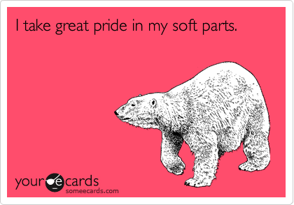 I take great pride in my soft parts. 