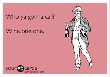 
Who ya gonna call?

Wine one one.
