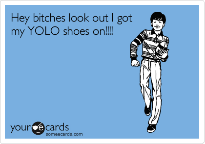 Hey bitches look out I got
my YOLO shoes on!!!!
