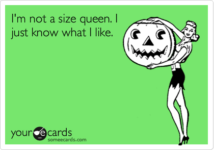 I'm not a size queen. I
just know what I like.