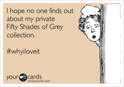 I hope no one finds out
about my private 
Fifty Shades of Grey
collection.  

%23whyiloveit