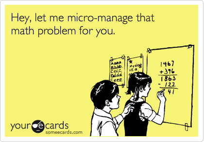Hey, let me micro-manage that math problem for you.