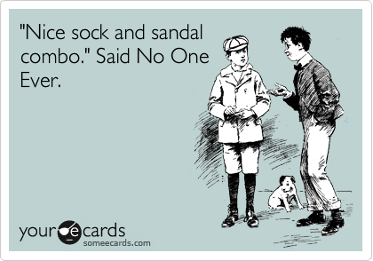 "Nice sock and sandal
combo." Said No One
Ever.
