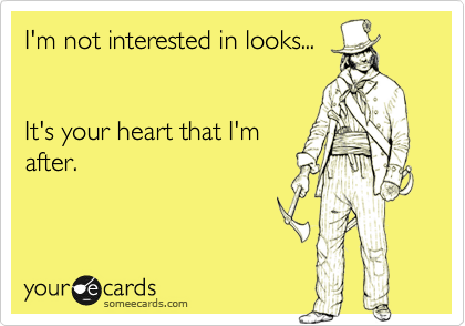 I'm not interested in looks...


It's your heart that I'm
after.

