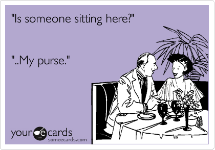 "Is someone sitting here?"


"..My purse."