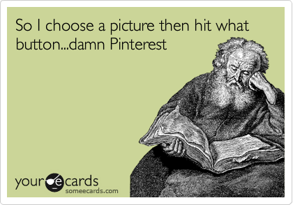 So I choose a picture then hit what button...damn Pinterest