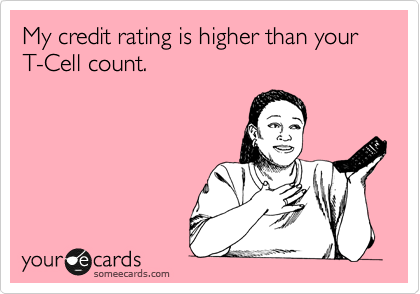 My credit rating is higher than your T-Cell count.