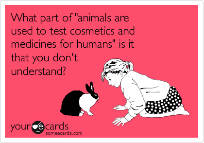 What part of "animals are
used to test cosmetics and
medicines for humans" is it
that you don't
understand?