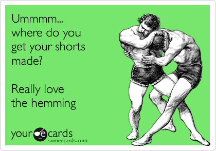 Ummmm... 
where do you
get your shorts
made?

Really love
the hemming