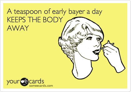 A teaspoon of early bayer a day
KEEPS THE BODY
AWAY
