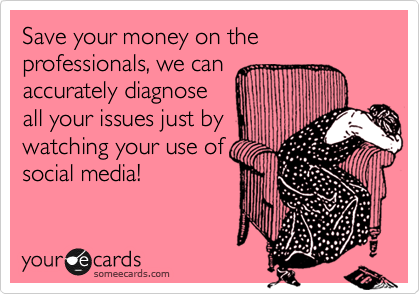 Save your money on the professionals, we can
accurately diagnose
all your issues just by
watching your use of
social media!