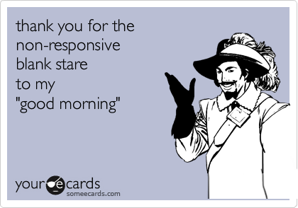 thank you for the
non-responsive 
blank stare
to my 
"good morning"
