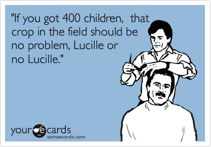 "If you got 400 children,  that
crop in the field should be
no problem, Lucille or
no Lucille."