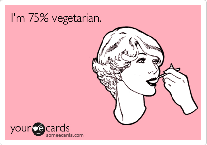I'm 75% vegetarian.