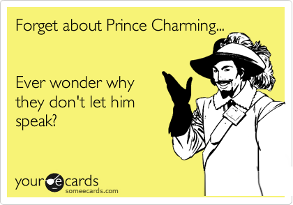 Forget about Prince Charming...


Ever wonder why
they don't let him 
speak?