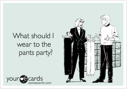 


   What should I 
     wear to the
      pants party?