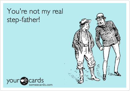 You're not my real
step-father!
