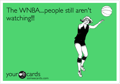 The WNBA....people still aren't
watching!!!