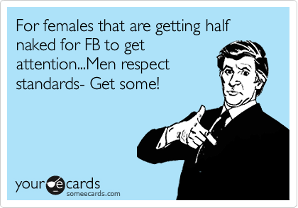 For females that are getting half naked for FB to get attention...Men