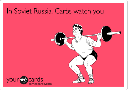In Soviet Russia, Carbs watch you