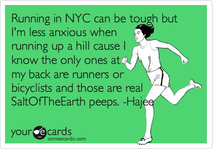 Running in NYC can be tough but I'm less anxious when
running up a hill cause I
know the only ones at
my back are runners or
bicyclists and those are real
SaltOfTheEarth peeps. -Hajee