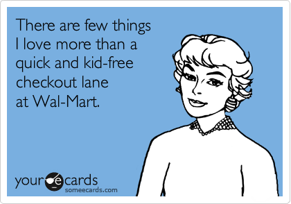 There are few things 
I love more than a
quick and kid-free
checkout lane
at Wal-Mart.