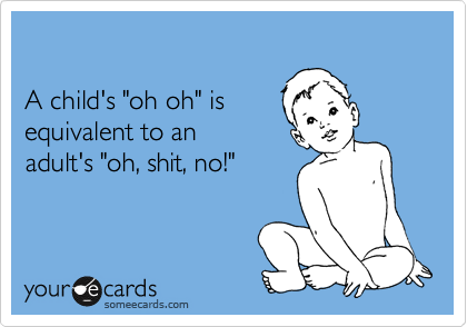 

A child's "oh oh" is
equivalent to an 
adult's "oh, shit, no!"