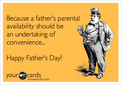 
Because a father's parental
availability should be
an undertaking of
convenience...

Happy Father's Day! 