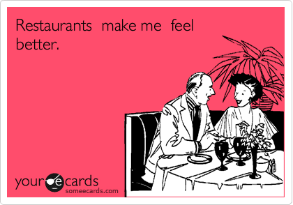 Restaurants  make me  feel
better.