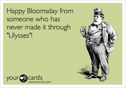 Happy Bloomsday from
someone who has 
never made it through
"Ulysses"!