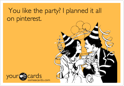  You like the party? I planned it all on pinterest.