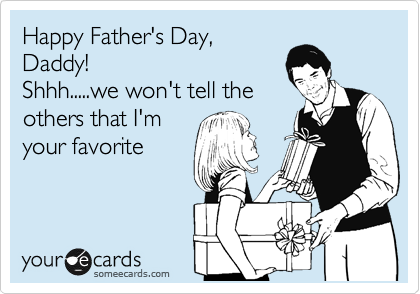 Happy Father's Day,
Daddy!  
Shhh.....we won't tell the
others that I'm
your favorite