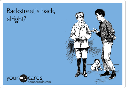 Backstreet's back,
alright?