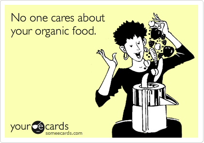 No one cares about
your organic food.