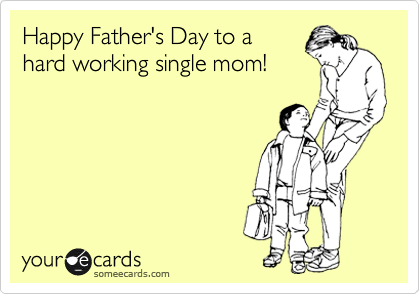 Happy Father's Day to a
hard working single mom!