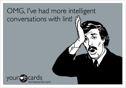 OMG, I've had more intelligent conversations with lint!