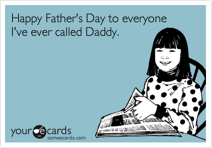 Happy Father's Day to everyone I've ever called Daddy.