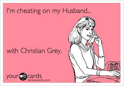 I'm cheating on my Husband...




with Christian Grey.