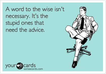 A word to the wise isn't
necessary. It's the
stupid ones that
need the advice. 