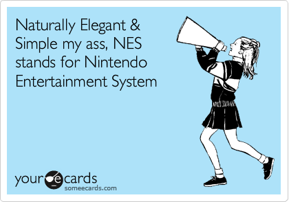Naturally Elegant &
Simple my ass, NES
stands for Nintendo
Entertainment System