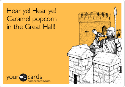 Hear ye! Hear ye!
Caramel popcorn
in the Great Hall!