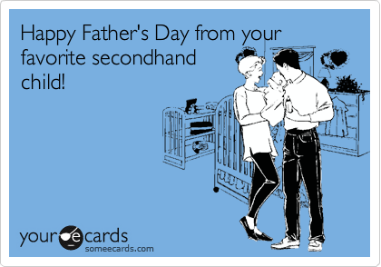 Happy Father's Day from your favorite secondhand
child!