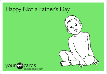 Happy Not a Father's Day