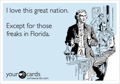 I love this great nation.

Except for those
freaks in Florida.