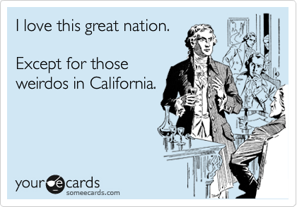 I love this great nation.

Except for those 
weirdos in California.