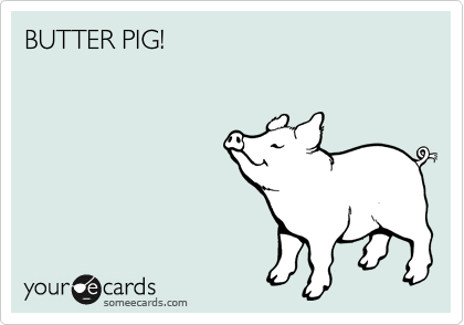 BUTTER PIG!