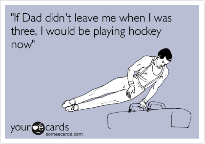 "If Dad didn't leave me when I was three, I would be playing hockey now"